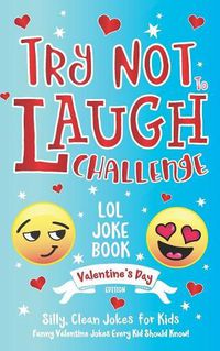 Cover image for Try Not to Laugh Challenge LOL Joke Book Valentine's Day Edition: Silly, Clean Joke for Kids Funny Valentine Jokes Every Kid Should Know! Ages 6, 7, 8, 9, 10, 11, & 12 Years Old