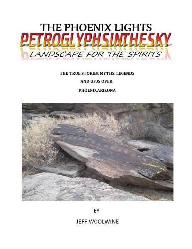 Cover image for The Phoenix Lights- Petroglyphsinthesky (Landscapes for the Spirits): The True Stories, Myths, Legends & UFOs over Phoenix, Arizona Vol. 1