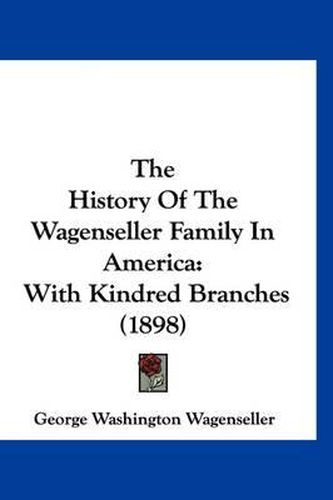 Cover image for The History of the Wagenseller Family in America: With Kindred Branches (1898)