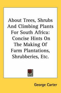 Cover image for About Trees, Shrubs and Climbing Plants for South Africa: Concise Hints on the Making of Farm Plantations, Shrubberies, Etc.