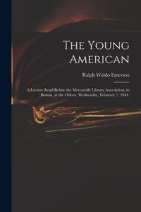 Cover image for The Young American: a Lecture Read Before the Mercantile Library Association, in Boston, at the Odeon, Wednesday, February 7, 1844.