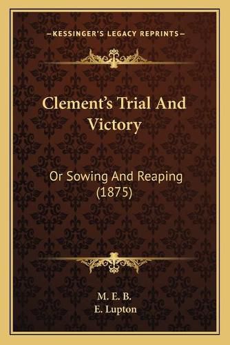 Clement's Trial and Victory: Or Sowing and Reaping (1875)