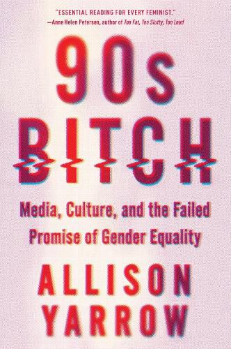 Cover image for 90s Bitch: Media, Culture, and the Failed Promise of Gender Equality