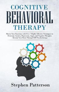 Cover image for Cognitive Behavioral Therapy: Master Your Emotions with over 7 Highly Effective Techniques to Overcome Anxiety, Depression, Anger, and Negative Thoughts - Retrain Your Brain Through CBT Psychotherapy