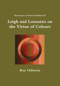 Cover image for Leigh and Lomazzo on the Virtue of Colours (Reniassance Colour Symbolism III)