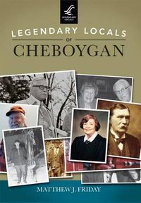 Cover image for Legendary Locals of Cheboygan, Michigan