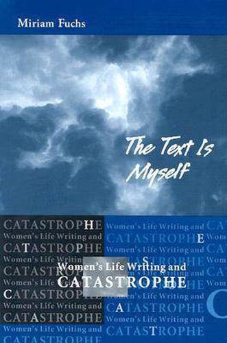 Cover image for The Text is Myself: Women's Life Writing and Catastrophe