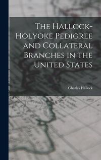 Cover image for The Hallock-Holyoke Pedigree and Collateral Branches in the United States