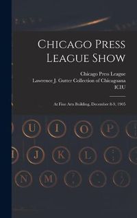 Cover image for Chicago Press League Show: at Fine Arts Building, December 8-9, 1905