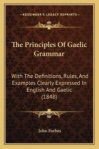 Cover image for The Principles of Gaelic Grammar: With the Definitions, Rules, and Examples Clearly Expressed in English and Gaelic (1848)