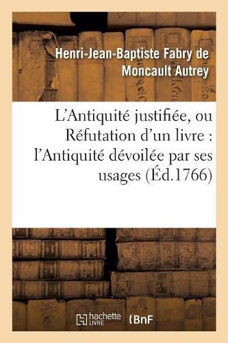 Cover image for L'Antiquite Justifiee, Ou Refutation d'Un Livre Qui a Pour Titre: L'Antiquite Devoilee Par Ses Usages