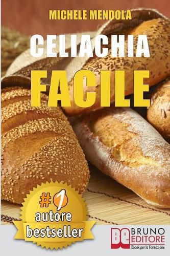 Cover image for Celiachia Facile: Come vivere una vita di allergie e intolleranze alimentari in modo sano attraverso una dieta bilanciata.