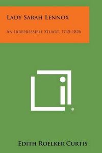 Cover image for Lady Sarah Lennox: An Irrepressible Stuart, 1745-1826