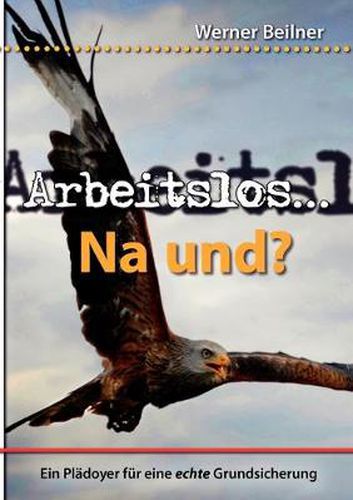 Cover image for Arbeitslos ... na und?: Ein Pladoyer fur eine echte Grundsicherung