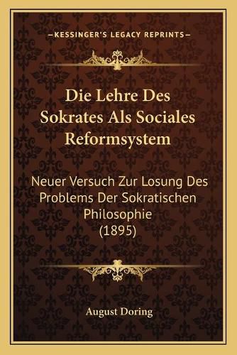 Cover image for Die Lehre Des Sokrates ALS Sociales Reformsystem: Neuer Versuch Zur Losung Des Problems Der Sokratischen Philosophie (1895)