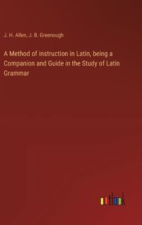 Cover image for A Method of instruction in Latin, being a Companion and Guide in the Study of Latin Grammar