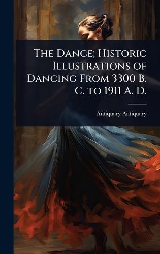 Cover image for The Dance; Historic Illustrations of Dancing From 3300 B. C. to 1911 A. D.