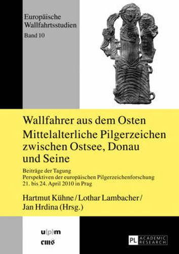 Cover image for Wallfahrer aus dem Osten- Mittelalterliche Pilgerzeichen zwischen Ostsee, Donau und Seine: Beitraege der Tagung  Perspektiven der europaeischen Pilgerzeichenforschung , 21. bis 24. April 2010 in Prag-