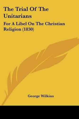 The Trial of the Unitarians: For a Libel on the Christian Religion (1830)