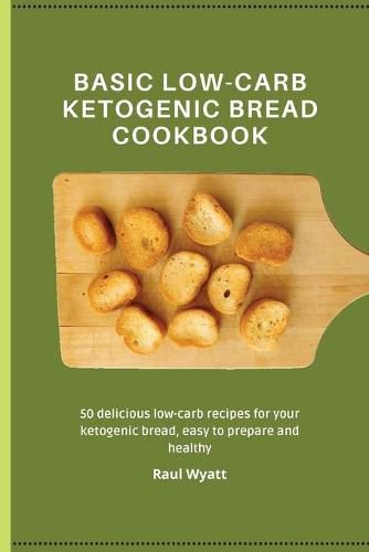 Cover image for Basic Low-Carb Ketogenic Bread Cookbook: 50 delicious low-carb recipes for your ketogenic bread, easy to prepare and healthy