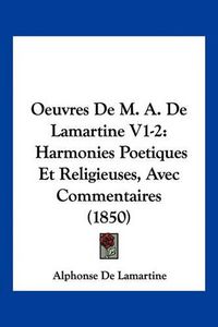 Cover image for Oeuvres de M. A. de Lamartine V1-2: Harmonies Poetiques Et Religieuses, Avec Commentaires (1850)