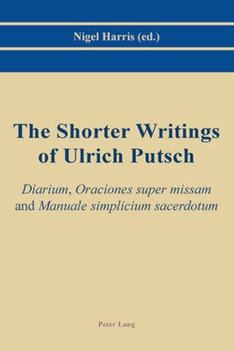 Cover image for The Shorter Writings of Ulrich Putsch: Diarium ,  Oraciones super missam  and  Manuale simplicium sacerdotum