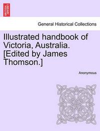 Cover image for Illustrated Handbook of Victoria, Australia. [Edited by James Thomson.]