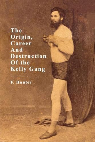 Cover image for The Origins, Career and Destruction of the Kelly Gang