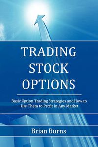 Cover image for Trading Stock Options: Basic Option Trading Strategies and How to Use Them to Profit in Any Market