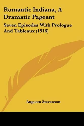 Romantic Indiana, a Dramatic Pageant: Seven Episodes with Prologue and Tableaux (1916)