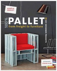 Cover image for 100% Pallet: from Freight to Furniture: 21 DIY Designer Projects