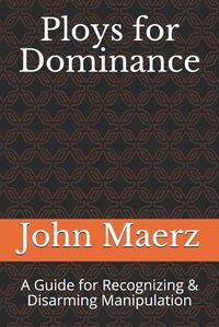 Cover image for Ploys for Dominance: A Guide for Recognizing & Disarming Manipulation