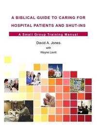 Cover image for A Biblical Guide to Caring for Hospital Patients and Shut-Ins