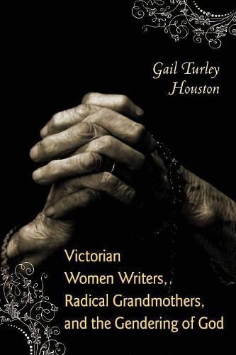 Cover image for Victorian Women Writers, Radical Grandmothers, and the Gendering of God