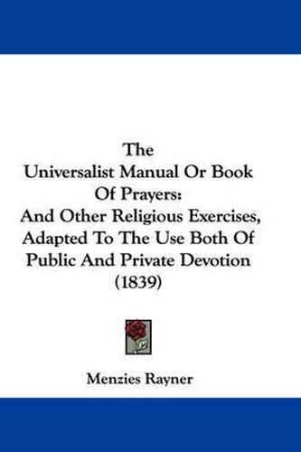 Cover image for The Universalist Manual or Book of Prayers: And Other Religious Exercises, Adapted to the Use Both of Public and Private Devotion (1839)