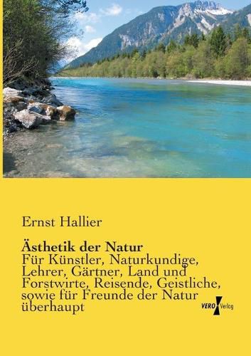 Cover image for AEsthetik der Natur: Fur Kunstler, Naturkundige, Lehrer, Gartner, Land und Forstwirte, Reisende, Geistliche, sowie fur Freunde der Natur uberhaupt