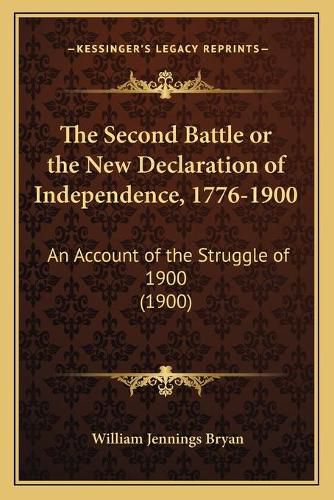 Cover image for The Second Battle or the New Declaration of Independence, 1776-1900: An Account of the Struggle of 1900 (1900)