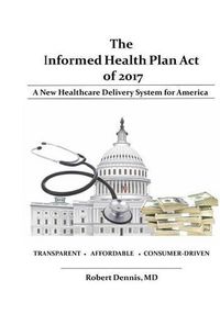 Cover image for The Informed Health Plan Act of 2017: Deluxe Color Edition: A New Healthcare Delivery System For America