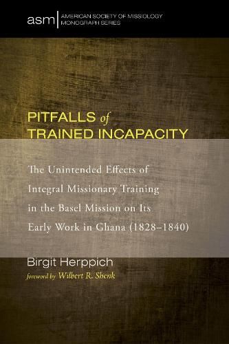 Cover image for Pitfalls of Trained Incapacity: The Unintended Effects of Integral Missionary Training in the Basel Mission on Its Early Work in Ghana (1828-1840)