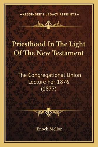 Cover image for Priesthood in the Light of the New Testament: The Congregational Union Lecture for 1876 (1877)
