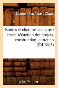 Cover image for Routes Et Chemins Vicinaux: Trace, Redaction Des Projets, Construction, Entretien (Ed.1885)