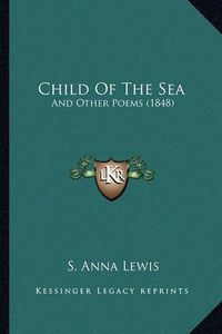 Cover image for Child of the Sea: And Other Poems (1848)