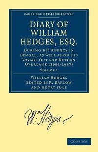 Cover image for Diary of William Hedges, Esq. (Afterwards Sir William Hedges), During his Agency in Bengal, as well as on His Voyage Out and Return Overland (1681-1687)