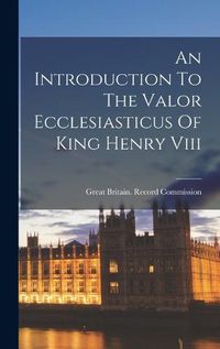 Cover image for An Introduction To The Valor Ecclesiasticus Of King Henry Viii