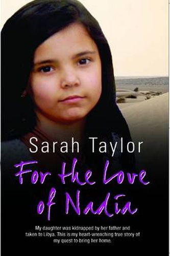 For the Love of Nadia: My Daughter Was Kidnapped by Her Father and Taken to Libya. This is My Heart-wrenching True Story of My Quest to Bring Her Home.