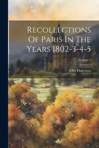 Cover image for Recollections Of Paris In The Years 1802-3-4-5; Volume 1