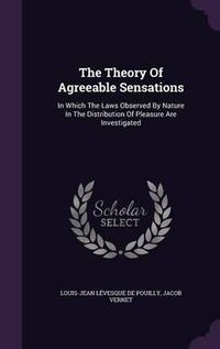 Cover image for The Theory of Agreeable Sensations: In Which the Laws Observed by Nature in the Distribution of Pleasure Are Investigated