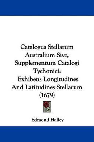 Cover image for Catalogus Stellarum Australium Sive, Supplementum Catalogi Tychonici: Exhibens Longitudines And Latitudines Stellarum (1679)