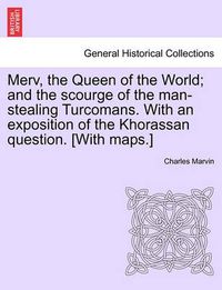 Cover image for Merv, the Queen of the World; and the scourge of the man-stealing Turcomans. With an exposition of the Khorassan question. [With maps.]