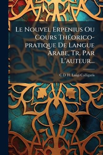 Cover image for Le Nouvel Erpenius Ou Cours Theorico-pratique De Langue Arabe, Tr. Par L'auteur...